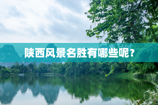 陕西风景名胜有哪些呢？