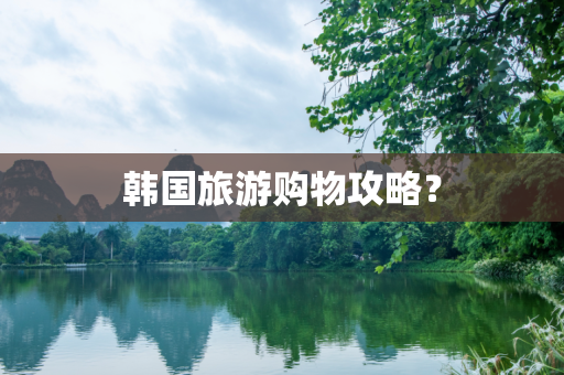 韩国旅游购物攻略？