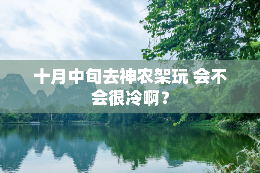 十月中旬去神农架玩 会不会很冷啊？
