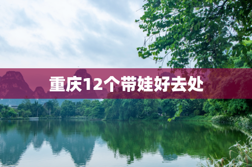 重庆12个带娃好去处