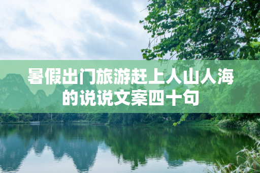 暑假出门旅游赶上人山人海的说说文案四十句