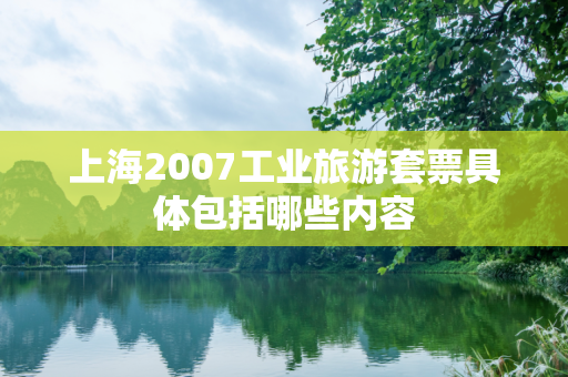 上海2007工业旅游套票具体包括哪些内容