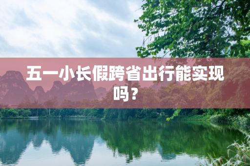 五一小长假跨省出行能实现吗？