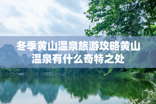 冬季黄山温泉旅游攻略黄山温泉有什么奇特之处