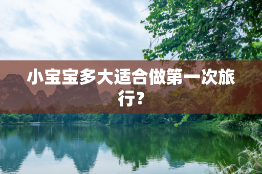 小宝宝多大适合做第一次旅行？