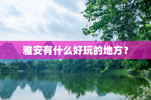雅安有什么好玩的地方？