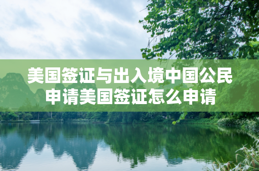 美国签证与出入境中国公民申请美国签证怎么申请