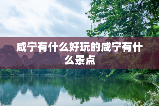 咸宁有什么好玩的咸宁有什么景点