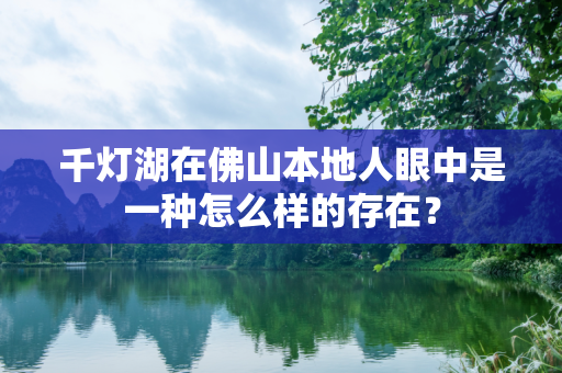 千灯湖在佛山本地人眼中是一种怎么样的存在？
