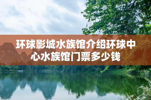 环球影城水族馆介绍环球中心水族馆门票多少钱