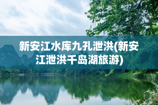 新安江水库九孔泄洪(新安江泄洪千岛湖旅游)