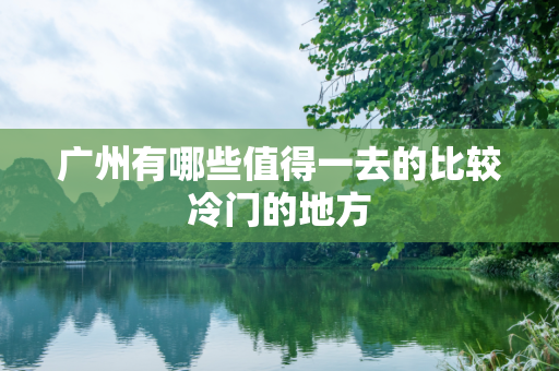 广州有哪些值得一去的比较冷门的地方