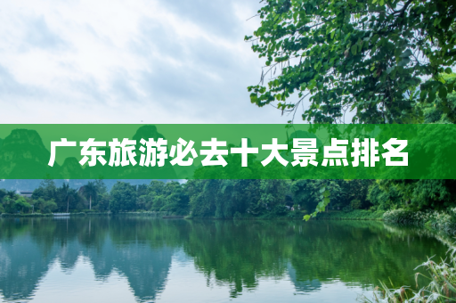 广东旅游必去十大景点排名