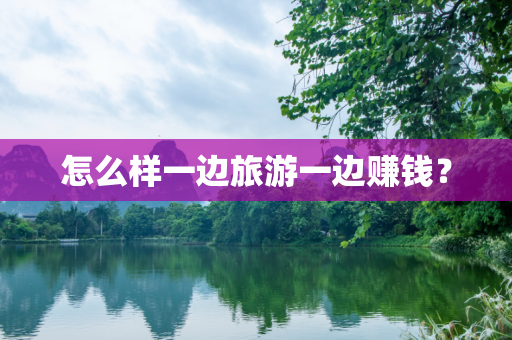怎么样一边旅游一边赚钱？