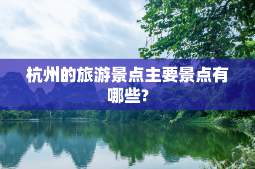 杭州的旅游景点主要景点有哪些?