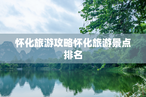 怀化旅游攻略怀化旅游景点排名