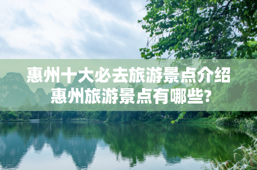 惠州十大必去旅游景点介绍 惠州旅游景点有哪些?