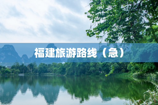 福建旅游路线（急）