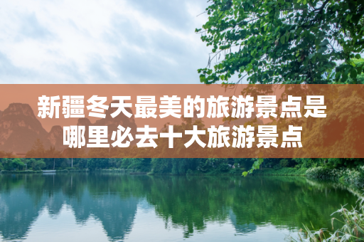 新疆冬天最美的旅游景点是哪里必去十大旅游景点