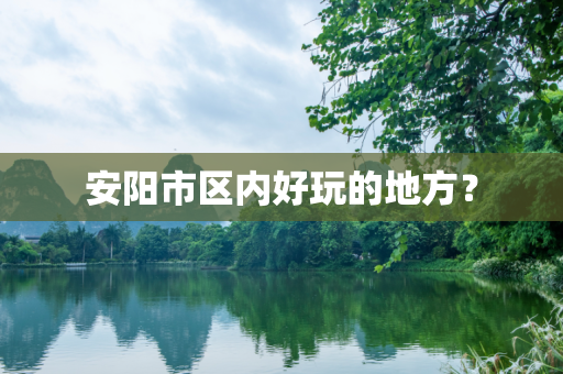 安阳市区内好玩的地方？