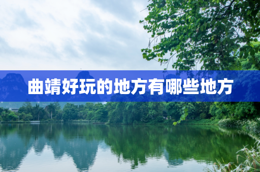 曲靖好玩的地方有哪些地方