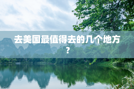 去美国最值得去的几个地方？