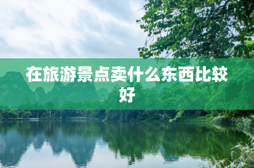 在旅游景点卖什么东西比较好