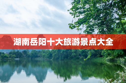 湖南岳阳十大旅游景点大全