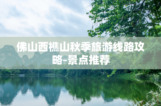 佛山西樵山秋季旅游线路攻略-景点推荐