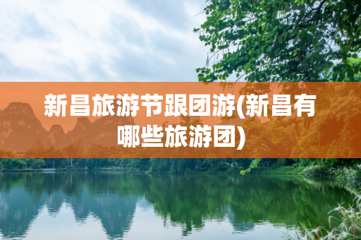 新昌旅游节跟团游(新昌有哪些旅游团)