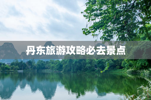 丹东旅游攻略必去景点