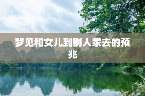 梦见和女儿到别人家去的预兆