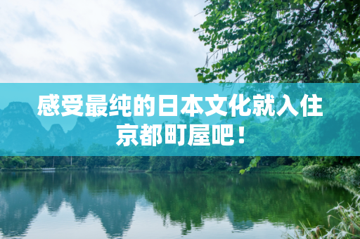 感受最纯的日本文化就入住京都町屋吧！
