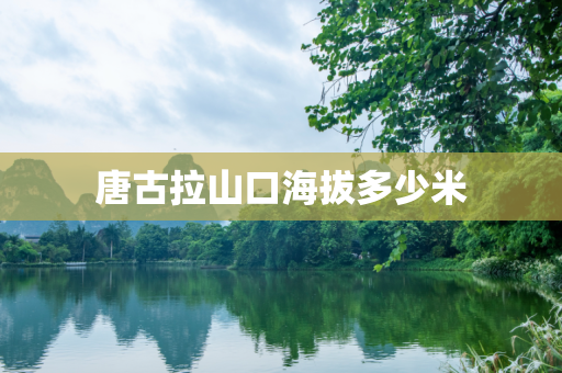 唐古拉山口海拔多少米