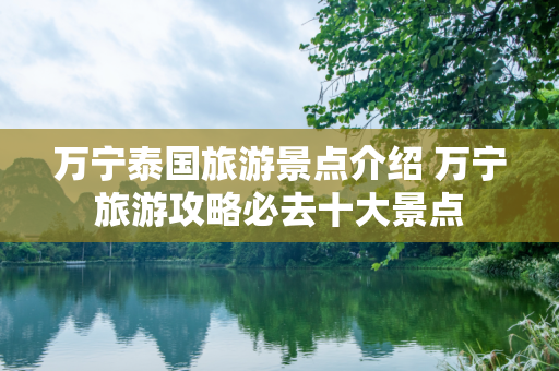 万宁泰国旅游景点介绍 万宁旅游攻略必去十大景点