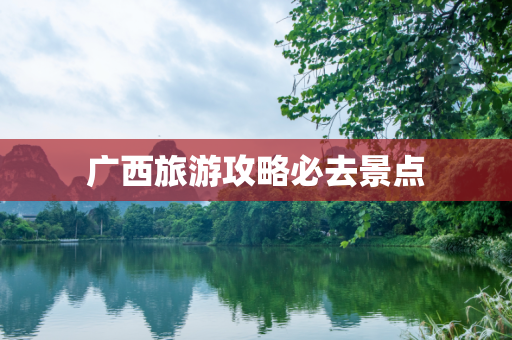 广西旅游攻略必去景点