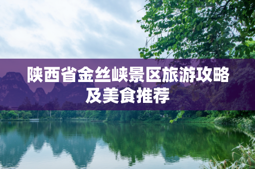 陕西省金丝峡景区旅游攻略及美食推荐