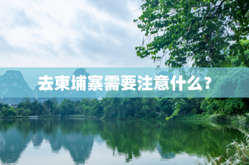 去柬埔寨需要注意什么？