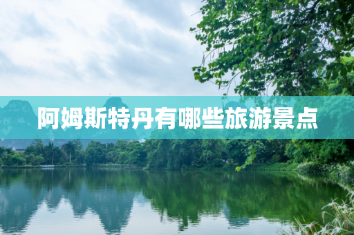 阿姆斯特丹有哪些旅游景点