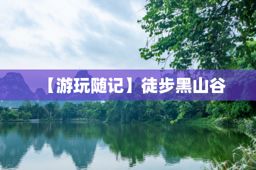 【游玩随记】徒步黑山谷