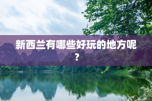 新西兰有哪些好玩的地方呢？