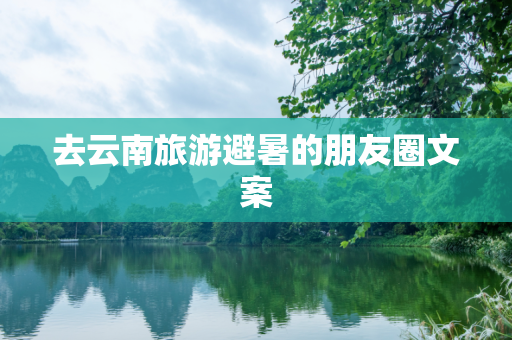去云南旅游避暑的朋友圈文案