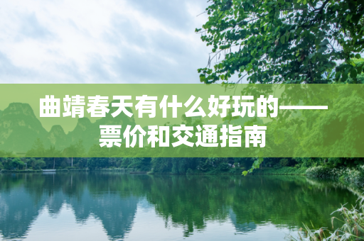 曲靖春天有什么好玩的——票价和交通指南