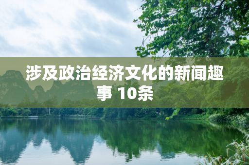 涉及政治经济文化的新闻趣事 10条