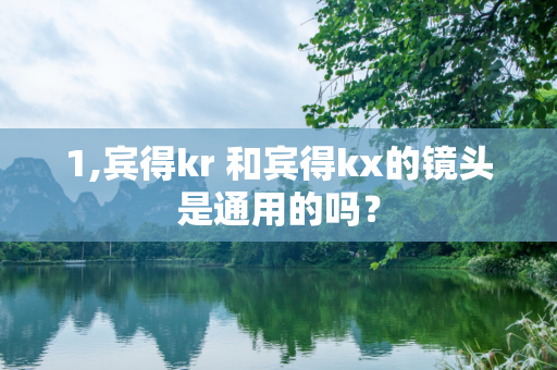 1,宾得kr 和宾得kx的镜头是通用的吗？