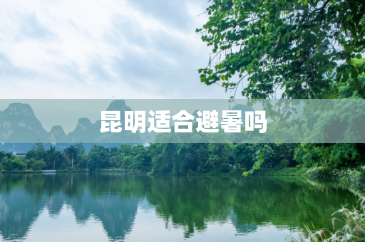 昆明适合避暑吗