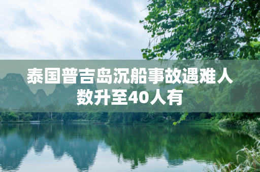 泰国普吉岛沉船事故遇难人数升至40人有