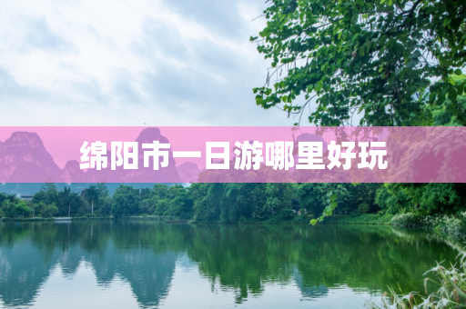 绵阳市一日游哪里好玩