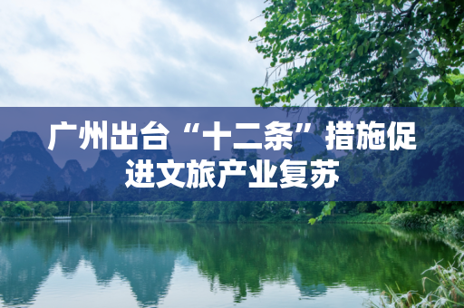 广州出台“十二条”措施促进文旅产业复苏