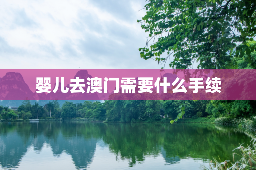 婴儿去澳门需要什么手续